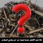 لماذا نحن الافضل عند البحث عن من يشتري السكراب